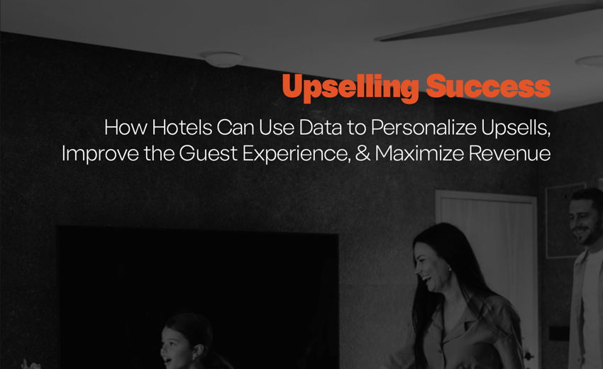 Upselling Success: How Hotels Can Use Data to Personalize Upsells, Improve the Guest Experience, & Maximize Revenue